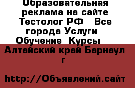 Образовательная реклама на сайте Тестолог.РФ - Все города Услуги » Обучение. Курсы   . Алтайский край,Барнаул г.